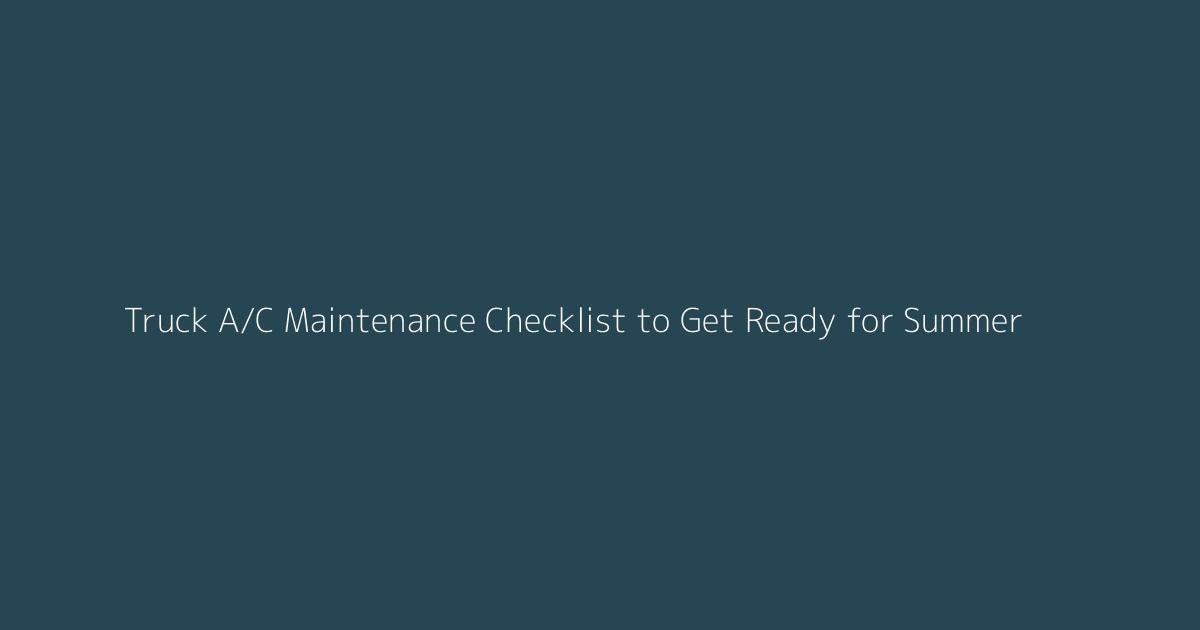 Truck A/C Maintenance Checklist to Get Ready for Summer